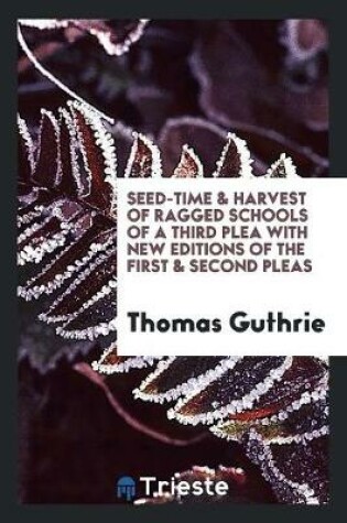 Cover of Seed-Time & Harvest of Ragged Schools of a Third Plea with New Editions of the First & Second Pleas