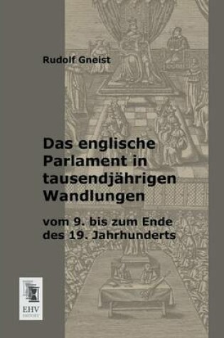 Cover of Das Englische Parlament in Tausendjahrigen Wandlungen Vom 9. Bis Zum Ende Des 19. Jahrhunderts