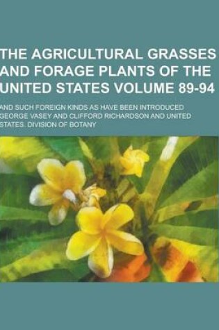 Cover of The Agricultural Grasses and Forage Plants of the United States; And Such Foreign Kinds as Have Been Introduced Volume 89-94