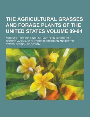 Book cover for The Agricultural Grasses and Forage Plants of the United States; And Such Foreign Kinds as Have Been Introduced Volume 89-94