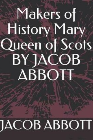 Cover of Makers of History Mary Queen of Scots by Jacob Abbott