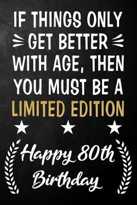 Book cover for If Things Only Get Better With Age Then You Must Be A Limited Edition Happy 80th Birthday