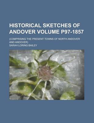 Book cover for Historical Sketches of Andover; (Comprising the Present Towns of North Andover and Andover) Volume P97-1857