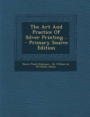 Book cover for The Art and Practice of Silver Printing... - Primary Source Edition