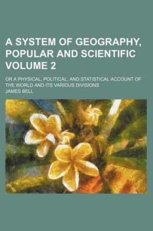 Cover of A System of Geography, Popular and Scientific Volume 2; Or a Physical, Political, and Statistical Account of the World and Its Various Divisions