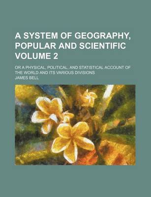 Book cover for A System of Geography, Popular and Scientific Volume 2; Or a Physical, Political, and Statistical Account of the World and Its Various Divisions