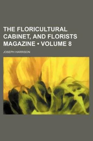 Cover of The Floricultural Cabinet, and Florists Magazine (Volume 8)