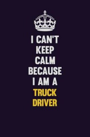 Cover of I Can't Keep Calm Because I Am A truck driver