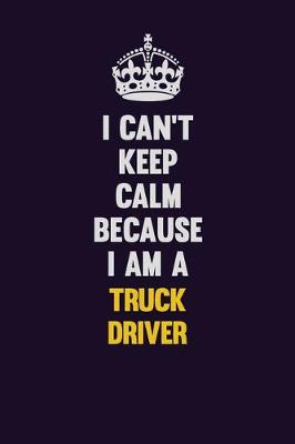 Book cover for I Can't Keep Calm Because I Am A truck driver