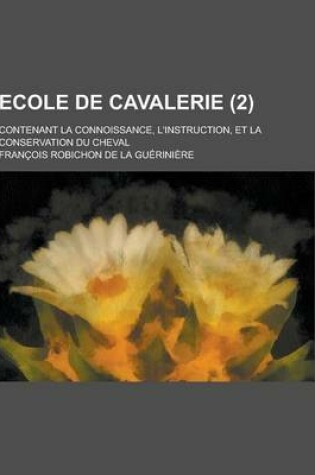 Cover of Ecole de Cavalerie; Contenant La Connoissance, L'Instruction, Et La Conservation Du Cheval (2 )