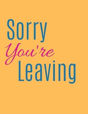 Book cover for Sorry You're Leaving Notebook Journal