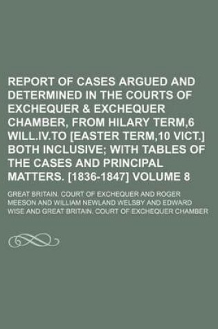 Cover of Report of Cases Argued and Determined in the Courts of Exchequer & Exchequer Chamber, from Hilary Term,6 Will.IV.to [Easter Term,10 Vict.] Both Inclusive Volume 8