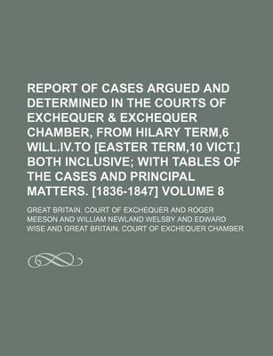 Book cover for Report of Cases Argued and Determined in the Courts of Exchequer & Exchequer Chamber, from Hilary Term,6 Will.IV.to [Easter Term,10 Vict.] Both Inclusive Volume 8