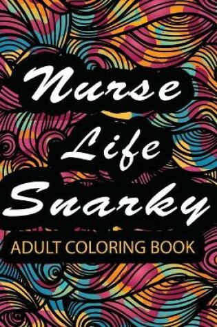 Cover of Nurse Life Snarky Coloring Books For Adults