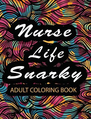 Book cover for Nurse Life Snarky Coloring Books For Adults