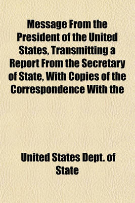 Book cover for Message from the President of the United States, Transmitting a Report from the Secretary of State, with Copies of the Correspondence with the