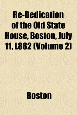 Book cover for Re-Dedication of the Old State House, Boston, July 11, L882 (Volume 2)