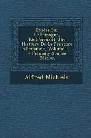 Cover of Etudes Sur L'allemagne, Renfermant Une Histoire De La Peinture Allemande, Volume 1...