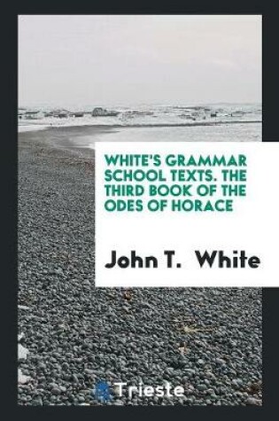 Cover of White's Grammar School Texts. the Third Book of the Odes of Horace