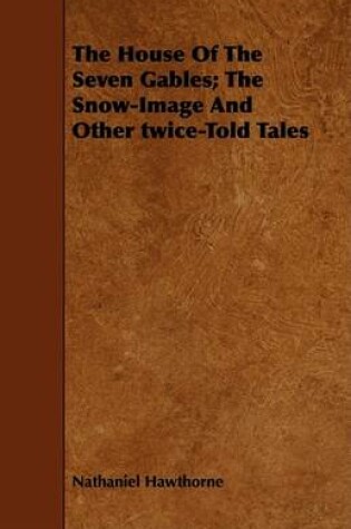 Cover of The House Of The Seven Gables; The Snow-Image And Other Twice-Told Tales