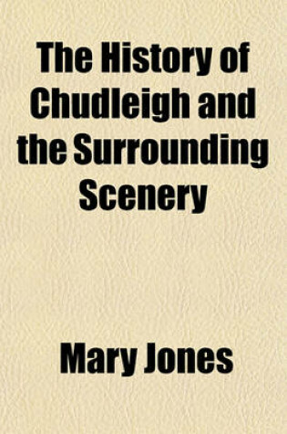 Cover of The History of Chudleigh and the Surrounding Scenery