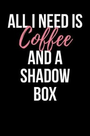 Cover of All I Need is Coffee and a Shadow Box