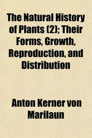 Cover of The Natural History of Plants (Volume 2); Their Forms, Growth, Reproduction, and Distribution