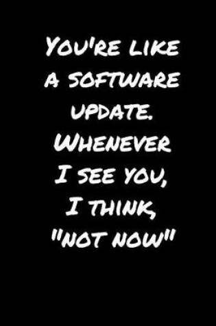 Cover of You're Like A Software Update - Whenever I See You, I Think, "Not Now"