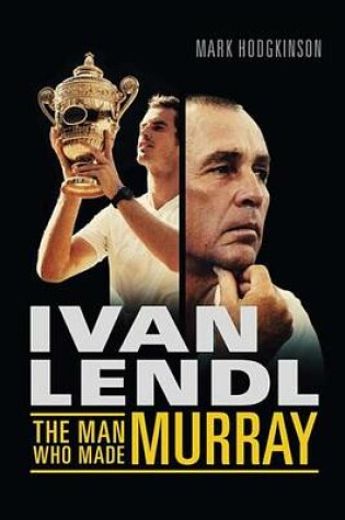 Cover of Ivan Lendl: The Man Who Made Murray