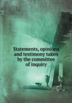 Book cover for Statements, Opinions and Testimony Taken by the Committee of Inquiry