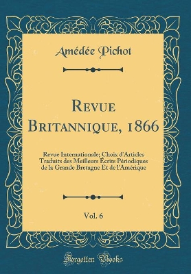 Book cover for Revue Britannique, 1866, Vol. 6: Revue Internationale; Choix d'Articles Traduits des Meilleurs Écrits Périodiques de la Grande Bretagne Et de l'Amérique (Classic Reprint)