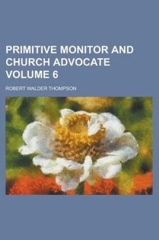 Cover of Primitive Monitor and Church Advocate Volume 6