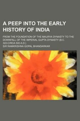 Cover of A Peep Into the Early History of India; From the Foundation of the Maurya Dynasty to the Downfall of the Imperial Gupta Dynasty (B.C. 322-Circa 500