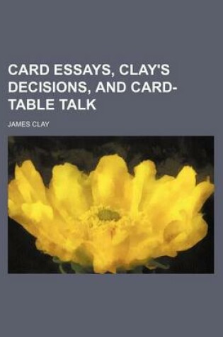 Cover of Card Essays, Clay's Decisions, and Card-Table Talk