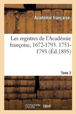 Book cover for Les registres de l'Académie françoise, 1672-1793. 1751-1793 Tome 3