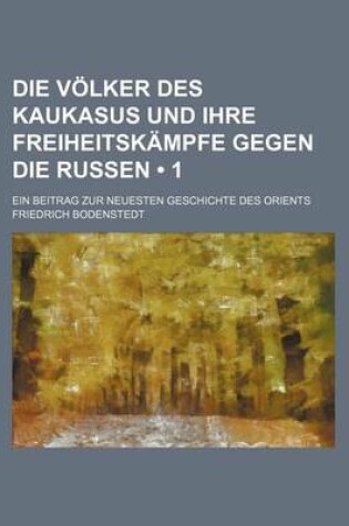 Cover of Die Volker Des Kaukasus Und Ihre Freiheitskampfe Gegen Die Russen (1 ); Ein Beitrag Zur Neuesten Geschichte Des Orients