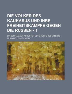 Book cover for Die Volker Des Kaukasus Und Ihre Freiheitskampfe Gegen Die Russen (1 ); Ein Beitrag Zur Neuesten Geschichte Des Orients