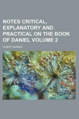 Cover of Notes Critical, Explanatory and Practical on the Book of Daniel Volume 2