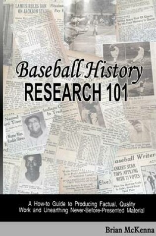 Cover of Baseball History Research 101: A How-to Guide to Producing Factual, Quality Work and Unearthing Never-Before-Presented Material