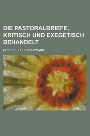 Cover of Die Pastoralbriefe, Kritisch Und Exegetisch Behandelt