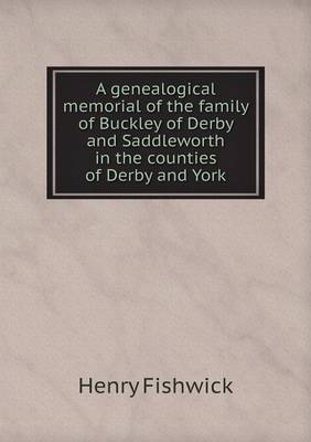 Book cover for A genealogical memorial of the family of Buckley of Derby and Saddleworth in the counties of Derby and York