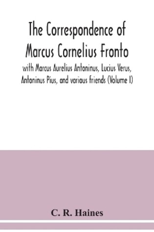 Cover of The correspondence of Marcus Cornelius Fronto with Marcus Aurelius Antoninus, Lucius Verus, Antoninus Pius, and various friends (Volume I)