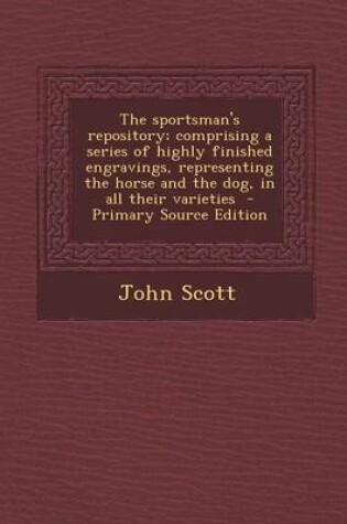 Cover of The Sportsman's Repository; Comprising a Series of Highly Finished Engravings, Representing the Horse and the Dog, in All Their Varieties - Primary Source Edition