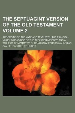 Cover of The Septuagint Version of the Old Testament Volume 2; According to the Vaticane Text with the Principal Various Readings of the Alexandrine Copy, and a Table of Comparative Chronology. Esdras-Malachias