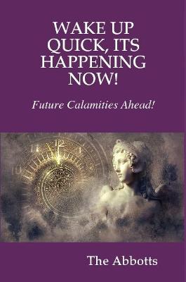 Book cover for WAKE UP QUICK, ITS HAPPENING NOW!  FUTURE CALAMITIES AHEAD!