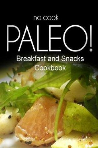 Cover of No-Cook Paleo! - Breakfast and Snacks Cookbook