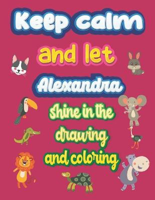 Book cover for keep calm and let Alexandra shine in the drawing and coloring