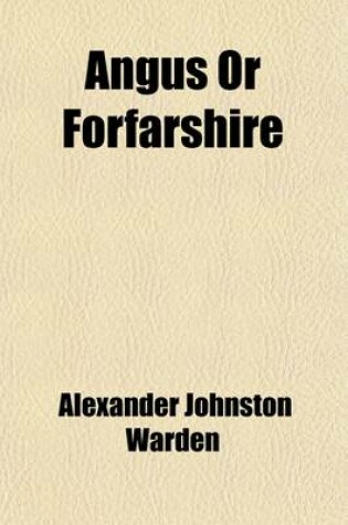 Cover of Angus or Forfarshire (Volume 5); The Land and People, Descriptive and Historical