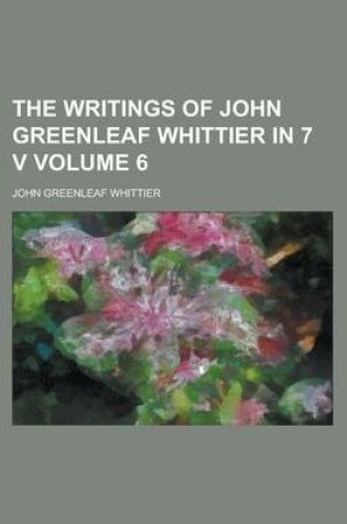 Cover of The Writings of John Greenleaf Whittier in 7 V (Volume 6)