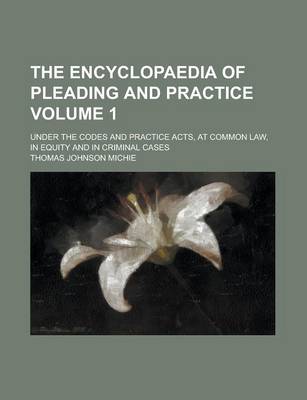 Book cover for The Encyclopaedia of Pleading and Practice; Under the Codes and Practice Acts, at Common Law, in Equity and in Criminal Cases Volume 1